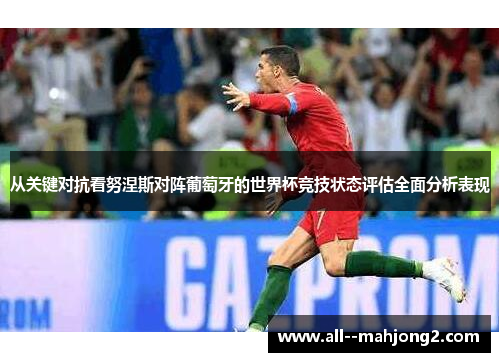 从关键对抗看努涅斯对阵葡萄牙的世界杯竞技状态评估全面分析表现