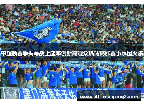 中超新赛季揭幕战上座率创新高观众热情高涨赛事氛围火爆