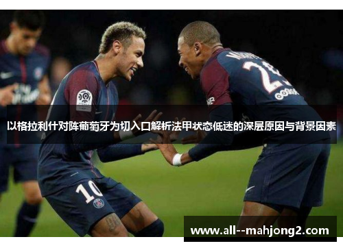 以格拉利什对阵葡萄牙为切入口解析法甲状态低迷的深层原因与背景因素