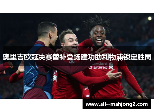 奥里吉欧冠决赛替补登场建功助利物浦锁定胜局