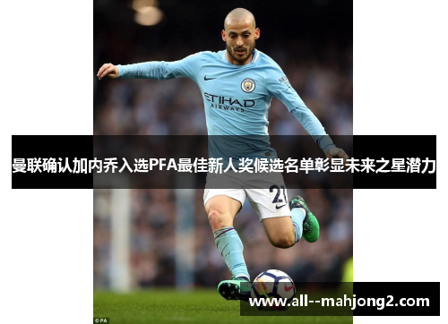 曼联确认加内乔入选PFA最佳新人奖候选名单彰显未来之星潜力