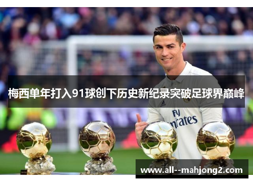 梅西单年打入91球创下历史新纪录突破足球界巅峰