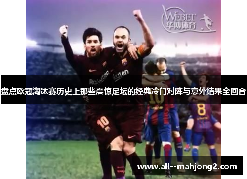 盘点欧冠淘汰赛历史上那些震惊足坛的经典冷门对阵与意外结果全回合 盘点欧冠淘汰赛历史上那些震惊足坛的经典冷门对阵与意外结果全回合