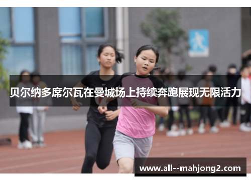 贝尔纳多席尔瓦在曼城场上持续奔跑展现无限活力 贝尔纳多席尔瓦在曼城场上持续奔跑展现无限活力