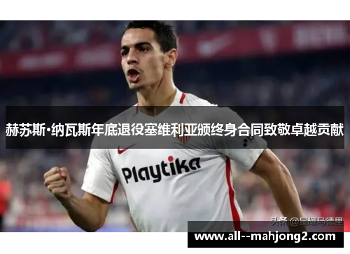 赫苏斯·纳瓦斯年底退役塞维利亚颁终身合同致敬卓越贡献 赫苏斯·纳瓦斯年底退役塞维利亚颁终身合同致敬卓越贡献