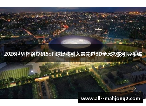 2026世界杯洛杉矶SoFi球场将引入最先进3D全息投影引导系统