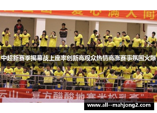 中超新赛季揭幕战上座率创新高观众热情高涨赛事氛围火爆