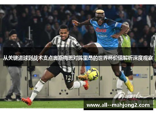 从关键进球到战术支点奥斯梅恩对阵里昂的世界杯价值解析深度观察