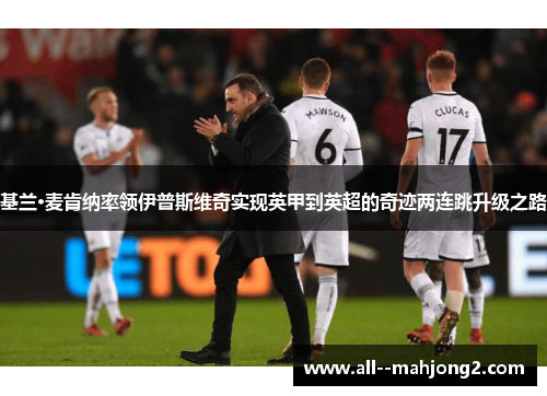 基兰·麦肯纳率领伊普斯维奇实现英甲到英超的奇迹两连跳升级之路