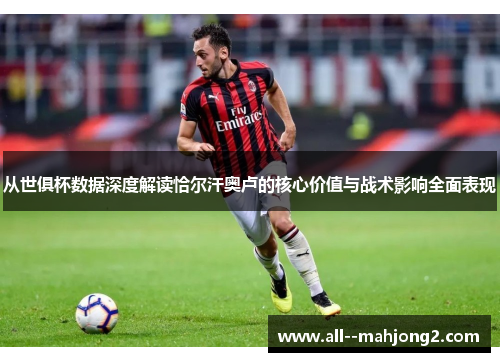 从世俱杯数据深度解读恰尔汗奥卢的核心价值与战术影响全面表现