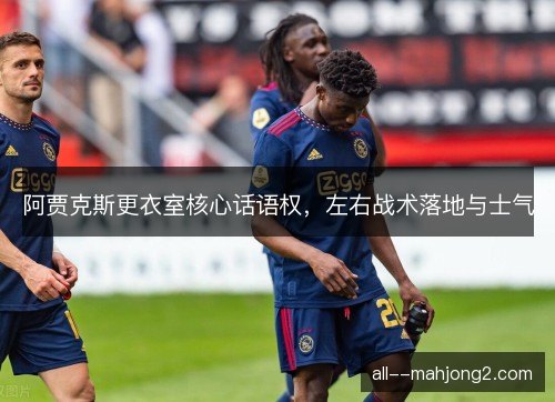 阿贾克斯更衣室核心话语权，左右战术落地与士气