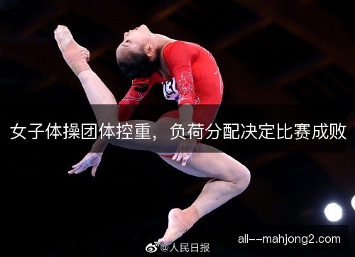 女子体操团体控重，负荷分配决定比赛成败